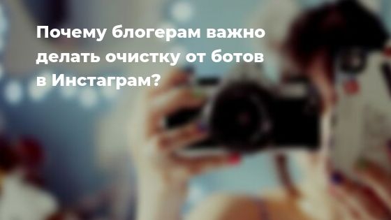 Почему блогерам важно делать очистку от ботов в Инстаграм*?